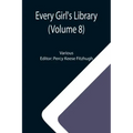 Every Girl's Library (Volume 8); A Collection of Appropriate and Instructive Reading for Girls of All Ages from the Best Authors of All Time