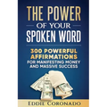 The Power Of Your Spoken Word: 300 Powerful Affirmations for Manifesting Money and Massive Success