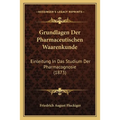 Grundlagen Der Pharmaceutischen Waarenkunde: Einleitung In Das Studium Der Pharmacognosie (1873)