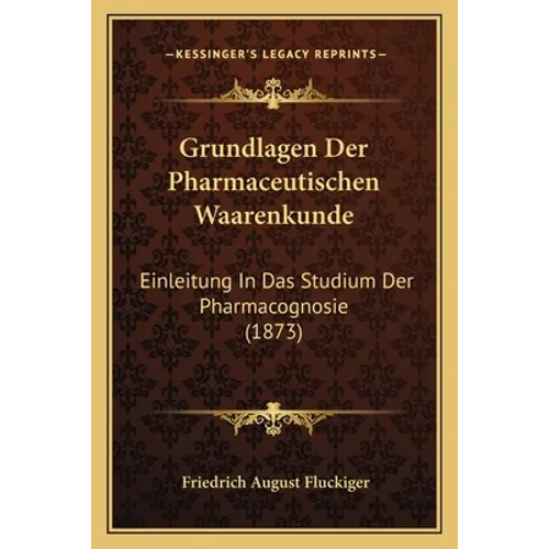 Grundlagen Der Pharmaceutischen Waarenkunde: Einleitung In Das Studium Der Pharmacognosie (1873)