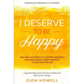 Borderline Personality Disorder: I DESERVE TO BE HAPPY - Take Back Control of Your BPD and Bring Unstable Mood Under Complete Lockdown Forever - Cogni