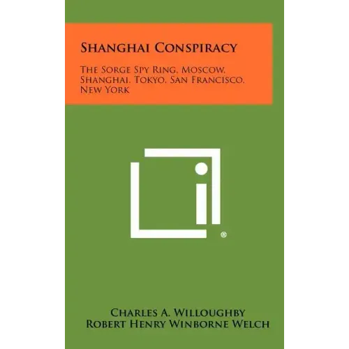 Shanghai Conspiracy: The Sorge Spy Ring, Moscow, Shanghai, Tokyo, San Francisco, New York