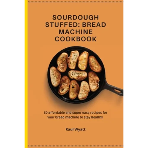 Sourdough Stuffed: Bread Machine Cookbook: 50 affordable and super easy recipes for your bread machine to stay healthy