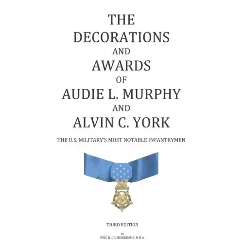 The Decorations and Awards of Audie L. Murphy and Alvin C. York: The U.S. Military's Most Notable Infantrymen