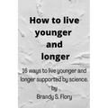 How to Live Younger and Longer: 16 ways to live younger and longer supported by Science