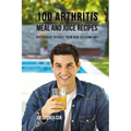 100 Arthritis Meal and Juice Recipes: Naturally Reduce Pain and Discomfort