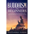 Buddhism for Beginners: The Practical Guide to the Buddha's Teachings to Help You Live a Life Full of Happiness and Peace without Stress or An