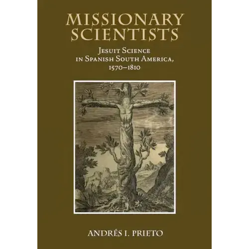 Missionary Scientists: Jesuit Science in Spanish South America, 1570-1810