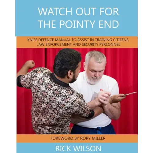 Watch Out for the Pointy End: Knife Defence Manual to Assist in Training Citizens, Law Enforcement and Security Personnel