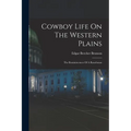 Cowboy Life On The Western Plains: The Reminiscences Of A Ranchman