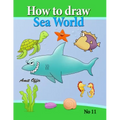 how to draw sea world: how to draw fish, shark, whale sea horses and lots of other sea animals (that kids love) step by step