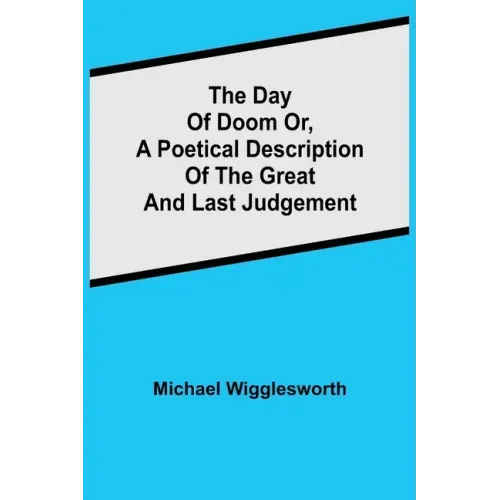 The Day of Doom Or, a Poetical Description of the Great and Last Judgement