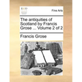 The Antiquities of Scotland by Francis Grose ... Volume 2 of 2