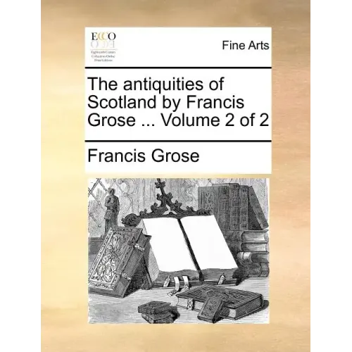 The Antiquities of Scotland by Francis Grose ... Volume 2 of 2
