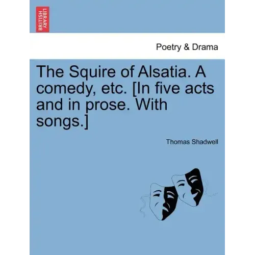 The Squire of Alsatia. a Comedy, Etc. [In Five Acts and in Prose. with Songs.]