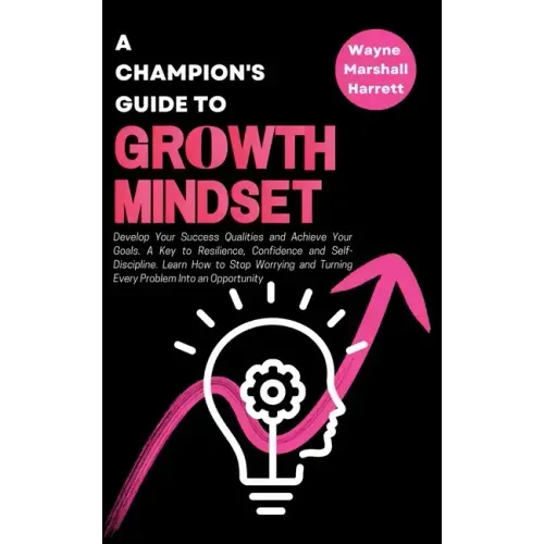 A Champion's Guide to Growth Mindset: Develop Your Success Qualities and Achieve Your Goals. A Key to Resilience, Confidence and Self-Discipline. Lear