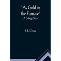 As Gold in the Furnace: A College Story