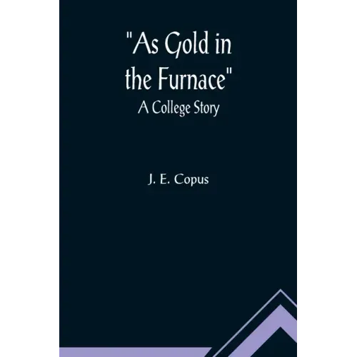 As Gold in the Furnace: A College Story