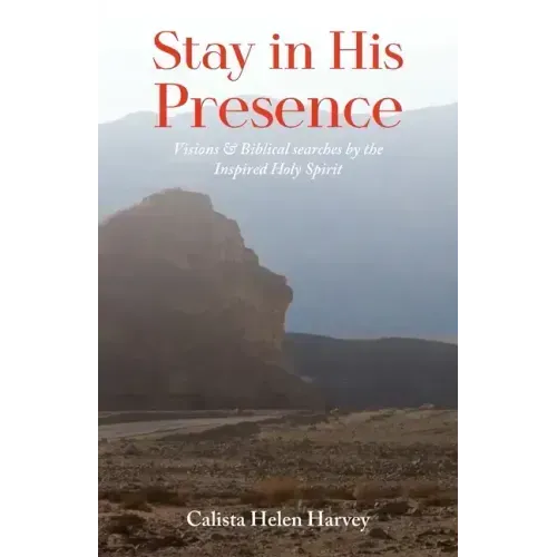 Stay in His Presence: Visions & Biblical Searches by the Inspired Holy Spirit