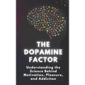 The Dopamine Factor: Understanding the Science Behind Motivation, Pleasure, and Addiction