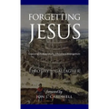 Forgetting Jesus: Exposing Postmodern, Christless Evangelism
