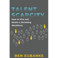 Talent Scarcity: How to Hire and Retain a Shrinking Workforce