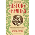 The Untold History of Healing: Plant Lore and Medicinal Magic from the Stone Age to Present