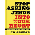 Stop Asking Jesus Into Your Heart: How to Know for Sure You Are Saved