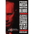 From Russia with Blood: The Kremlin's Ruthless Assassination Program and Vladimir Putin's Secret War on the West