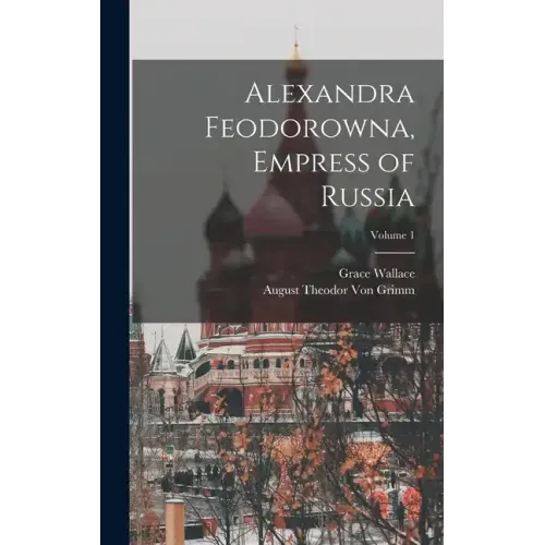 Alexandra Feodorowna, Empress of Russia; Volume 1