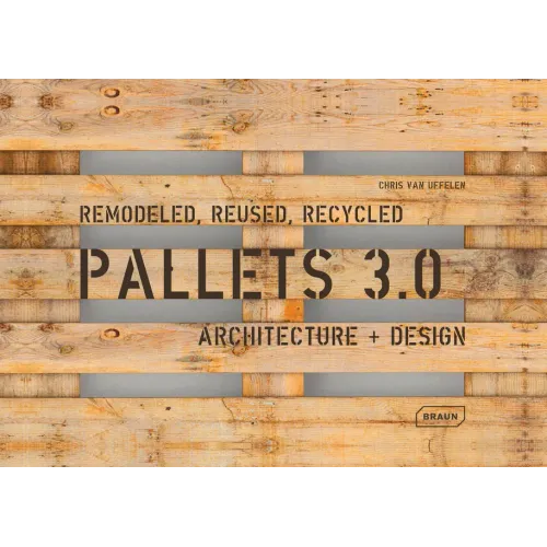 Pallets 3.0. Remodeled, Reused, Recycled: Architecture + Design