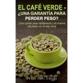 El Café Verde - ¿Una garantía para perder peso?: Como perder peso rápidamente y de manera saludable con el café verde.