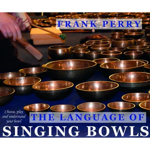 The Language of Singing Bowls: How to Choose, Play and Understand Your Bowl