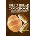 The Keto Bread Cookbook: Top Low-Carb Ketogenic Bread Recipes For Weight Loss And Optimum Health