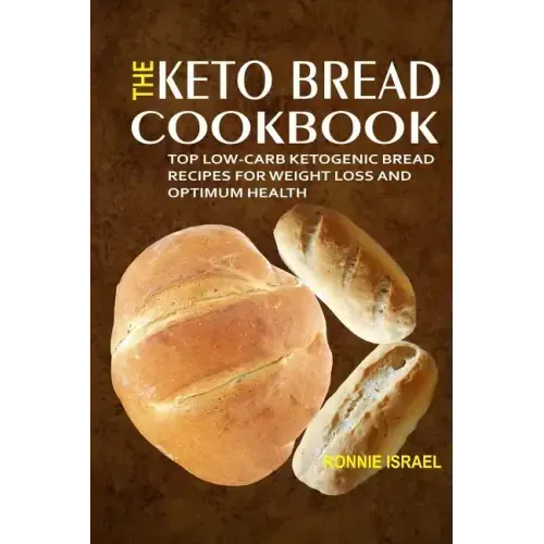 The Keto Bread Cookbook: Top Low-Carb Ketogenic Bread Recipes For Weight Loss And Optimum Health