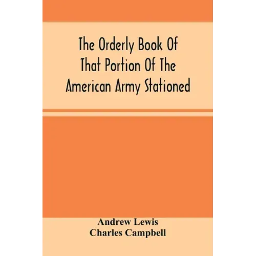 The Orderly Book Of That Portion Of The American Army Stationed At Or Near Williamsburg, Va., Under The Command Of General Andrew Lewis, From March 18