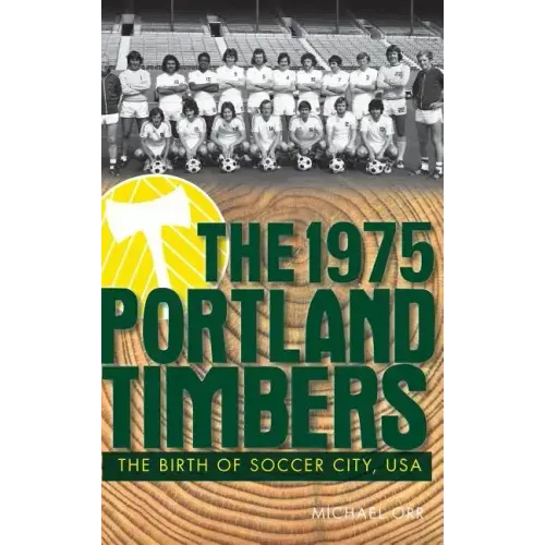 The 1975 Portland Timbers: The Birth of Soccer City, USA