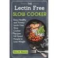 The Lectin Free Slow Cooker: Easy, Healthy and Yummy Lectin Free Slow Cooker Recipes For Smart People to Lose Weight
