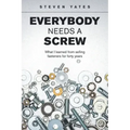 Everybody Needs a Screw: What I Learned from Selling Fasteners for Forty Years