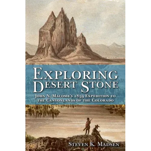 Exploring Desert Stone: John N. Macomb's 1859 Expedition to the Canyonlands of the Colorado