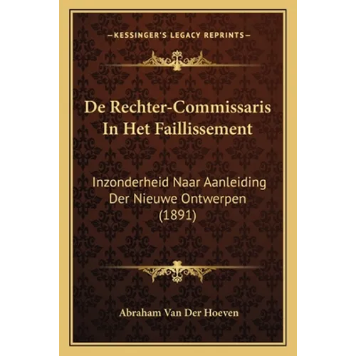 De Rechter-Commissaris In Het Faillissement: Inzonderheid Naar Aanleiding Der Nieuwe Ontwerpen (1891)
