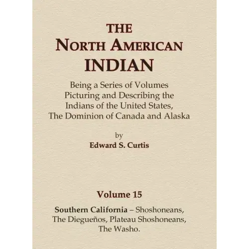 The North American Indian Volume 15 - Southern California - Shoshoneans, The Dieguenos, Plateau Shoshoneans, The Washo