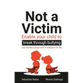 Not a Victim: Enable your child to break through bullying and develop a black belt in resilience for life