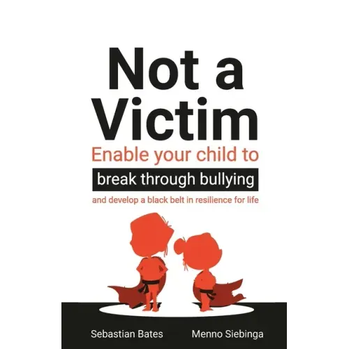 Not a Victim: Enable your child to break through bullying and develop a black belt in resilience for life