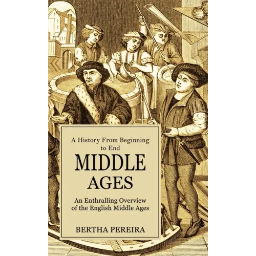Middle Ages: A History From Beginning to End (An Enthralling Overview of the English Middle Ages)