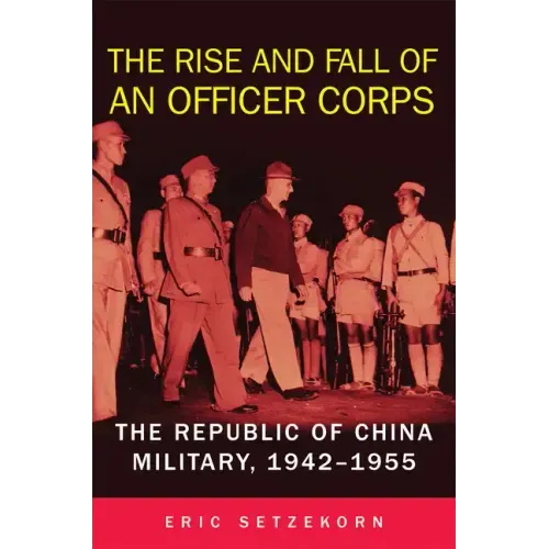 The Rise and Fall of an Officer Corps: The Republic of China Military, 1942-1955