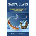 Santa Claus: Short Poems of All Things Christmas and Santa (The Historical Origins and Evolution of the Legendary Christmas)