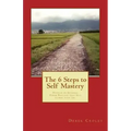 The 6 Steps to Self Mastery: Develop an Internal Power Practice that will change your life.