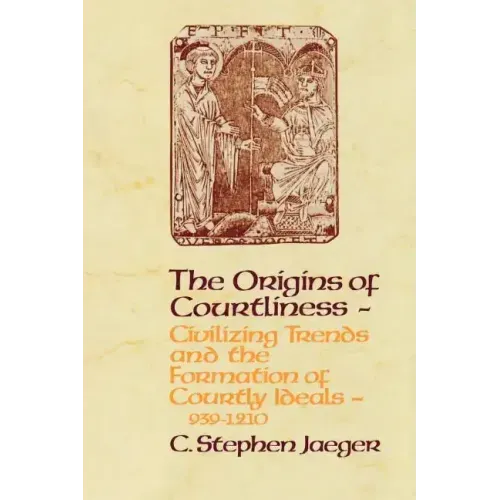The Origins of Courtliness: Civilizing Trends and the Formation of Courtly Ideals, 939-1210