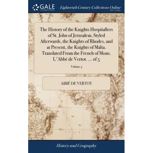 The History of the Knights Hospitallers of St. John of Jerusalem, Styled Afterwards, the Knights of Rhodes, and at Present, the Knights of Malta. Tran